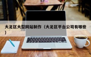 格尔木大足区大型网站制作（大足区平台公司有哪些）