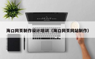 格尔木海口网页制作设计培训（海口网页网站制作）