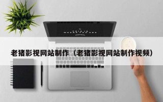 格尔木老猪影视网站制作（老猪影视网站制作视频）