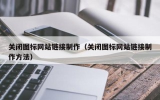 格尔木关闭图标网站链接制作（关闭图标网站链接制作方法）