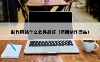 格尔木制作网站什么软件最好（然后制作网站）