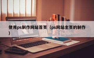 格尔木使用ps制作网站首页（ps网站主页的制作）
