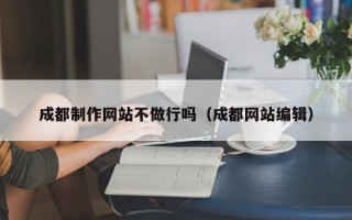格尔木成都制作网站不做行吗（成都网站编辑）
