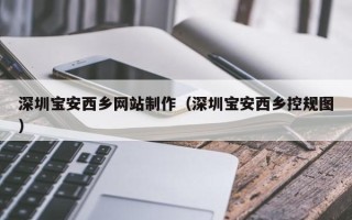 格尔木深圳宝安西乡网站制作（深圳宝安西乡控规图）